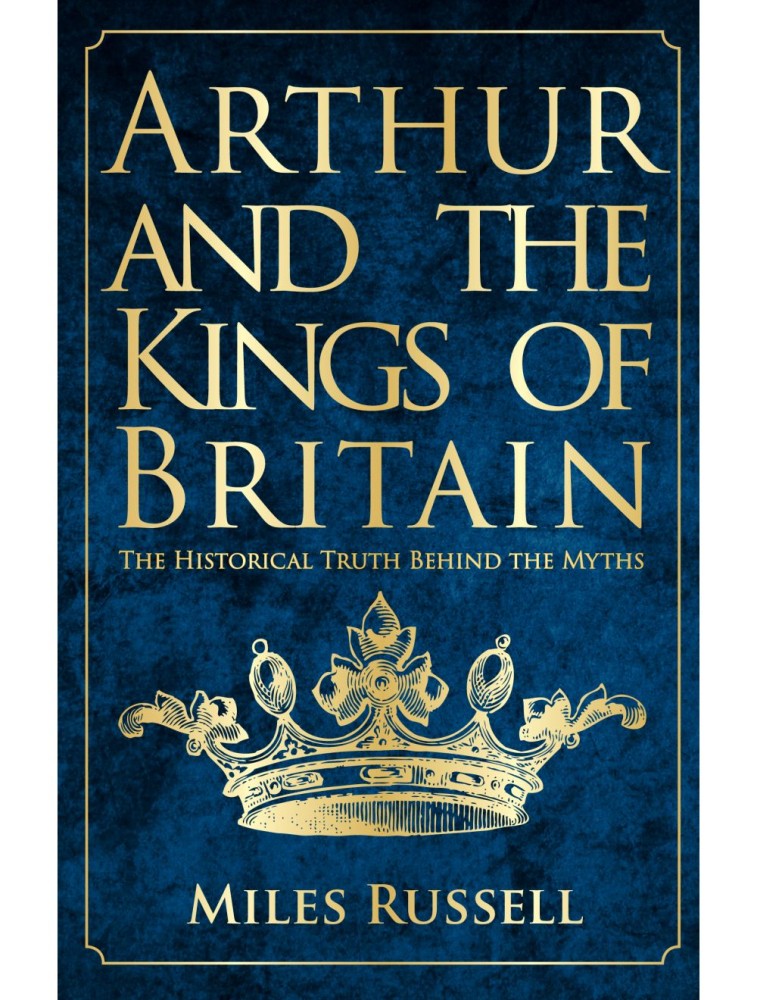 Arthur and the Kings of Britain The Historical Truth Behind the Myths