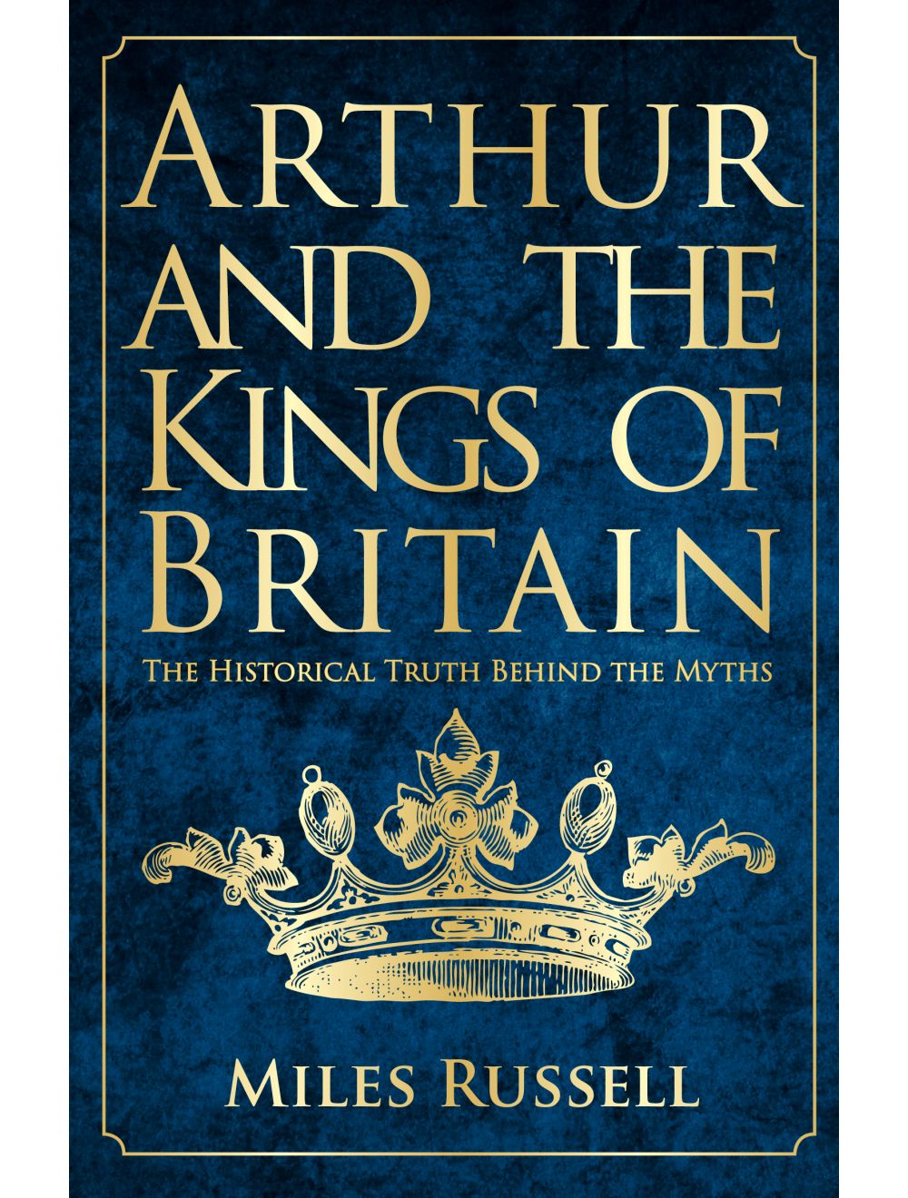 Arthur and the Kings of Britain The Historical Truth Behind the Myths